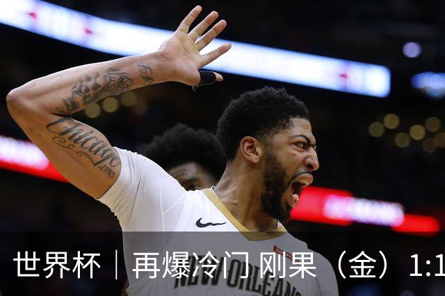 世界杯｜再爆冷门 刚果（金）1:1逼平葡萄牙