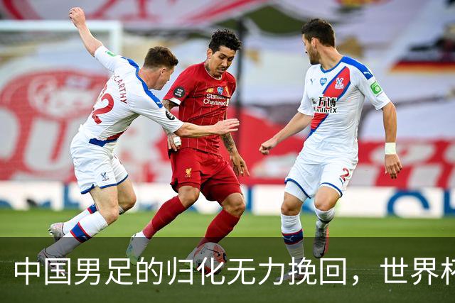 中国男足的归化无力挽回，世界杯揭示出全面落后的真实现状