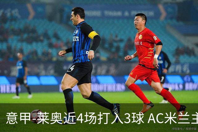意甲-莱奥近4场打入3球 AC米兰主场1-1遭连平